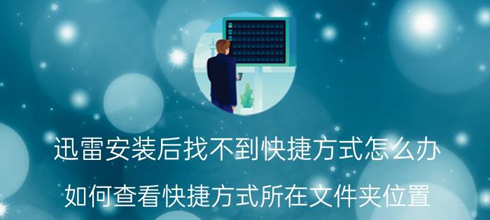 迅雷安装后找不到快捷方式怎么办 如何查看快捷方式所在文件夹位置？